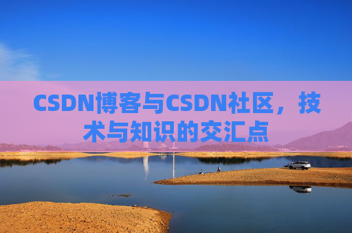 CSDN博客与CSDN社区，技术与知识的交汇点