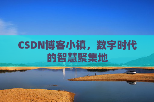 CSDN博客小镇，数字时代的智慧聚集地