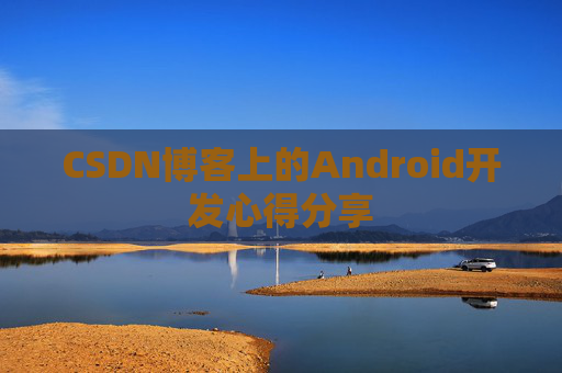 CSDN博客上的Android开发心得分享