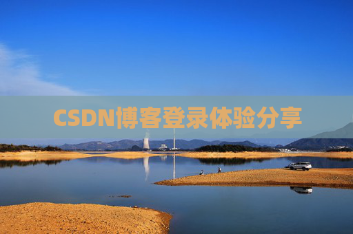 CSDN博客登录体验分享 CSDN博客登录体验分享